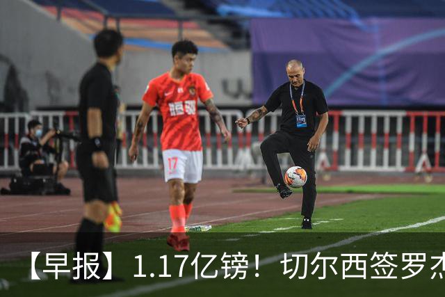 【早报】1.17亿镑！切尔西签罗杰斯创队史纪录！
