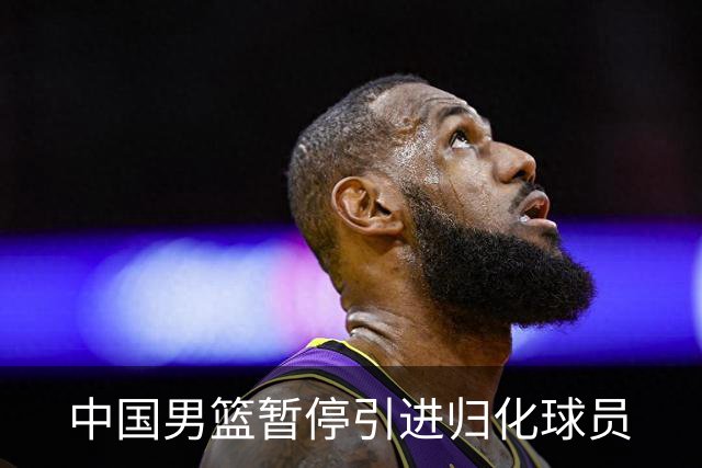 中国男篮暂停引进归化球员