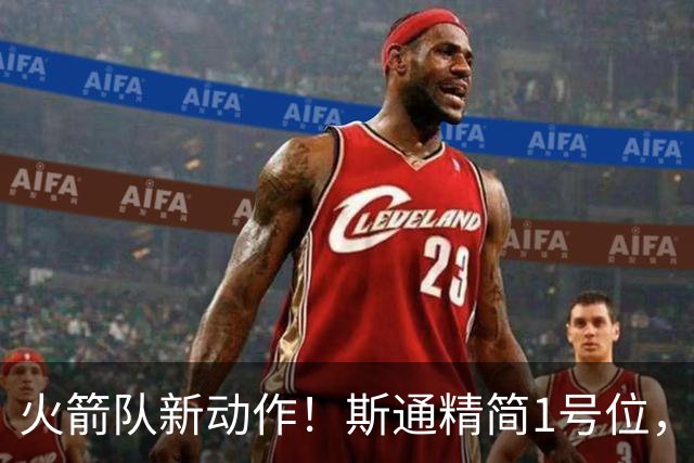 火箭队新动作！斯通精简1号位，8人阵容变7人，控卫位置依旧豪华