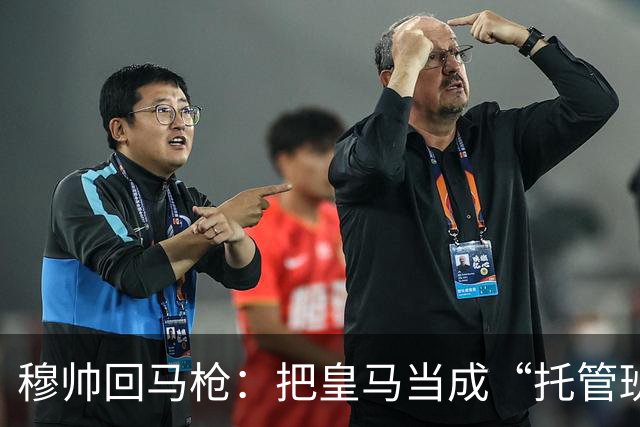 穆帅回马枪：把皇马当成“托管班”来管？