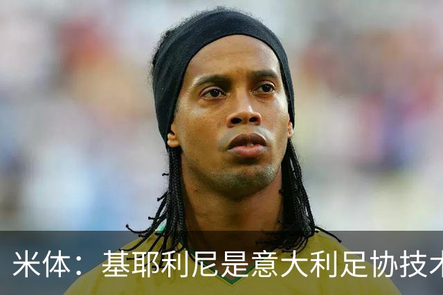 米体：基耶利尼是意大利足协技术总监热门人选，拉涅利也是候选