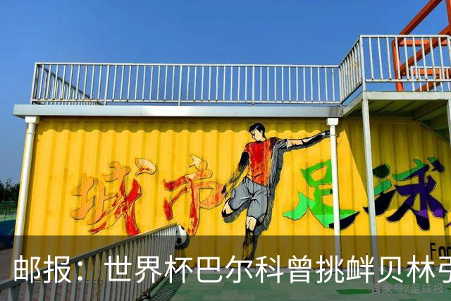 邮报：世界杯巴尔科曾挑衅贝林引冲突，蓝军新援需用表现说话